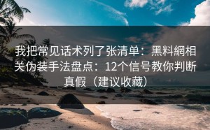我把常见话术列了张清单：黑料網相关伪装手法盘点：12个信号教你判断真假（建议收藏）