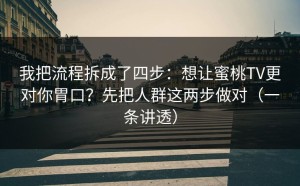 我把流程拆成了四步：想让蜜桃TV更对你胃口？先把人群这两步做对（一条讲透）