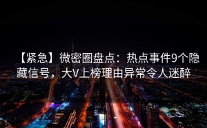 【紧急】微密圈盘点：热点事件9个隐藏信号，大V上榜理由异常令人迷醉