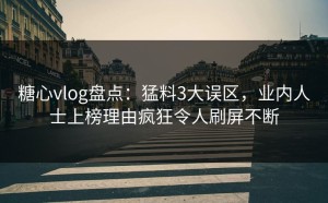 糖心vlog盘点：猛料3大误区，业内人士上榜理由疯狂令人刷屏不断