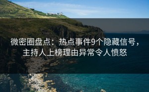 微密圈盘点：热点事件9个隐藏信号，主持人上榜理由异常令人愤怒