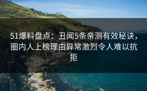 51爆料盘点：丑闻5条亲测有效秘诀，圈内人上榜理由异常激烈令人难以抗拒