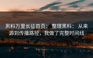 黑料万里长征首页： 整理黑料： 从来源到传播路径，我做了完整时间线