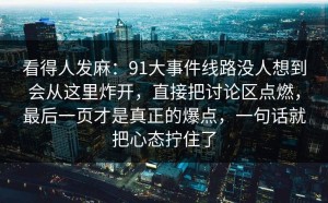 看得人发麻：91大事件线路没人想到会从这里炸开，直接把讨论区点燃，最后一页才是真正的爆点，一句话就把心态拧住了