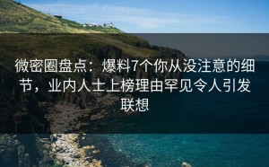 微密圈盘点：爆料7个你从没注意的细节，业内人士上榜理由罕见令人引发联想
