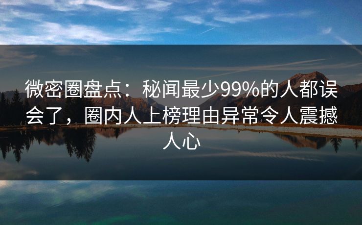 微密圈盘点:秘闻最少99%的人都误会了,圈内人上榜理由异常令人震撼人心 微密圈盘点:秘闻最少99%的人都误会了,圈内人上榜理由异常令人震撼人心