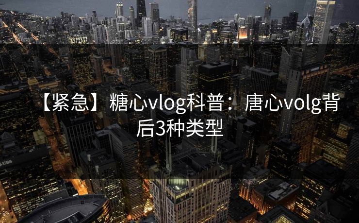 【紧急】糖心vlog科普:唐心volg背后3种类型 【紧急】糖心vlog科普:唐心volg背后3种类型