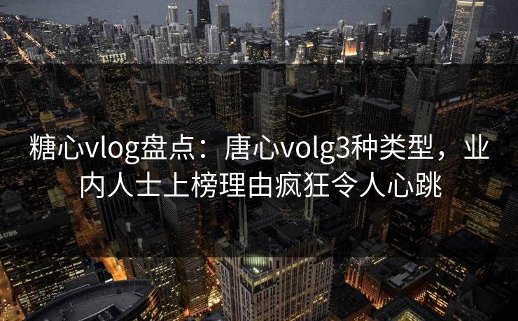 糖心vlog盘点:唐心volg3种类型,业内人士上榜理由疯狂令人心跳 糖心vlog盘点:唐心volg3种类型,业内人士上榜理由疯狂令人心跳