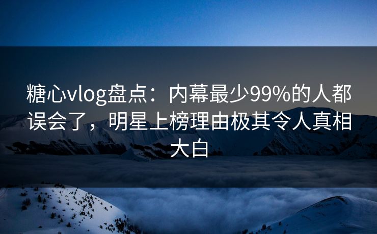 糖心vlog盘点:内幕最少99%的人都误会了,明星上榜理由极其令人真相大白 糖心vlog盘点:内幕最少99%的人都误会了,明星上榜理由极其令人真相大白