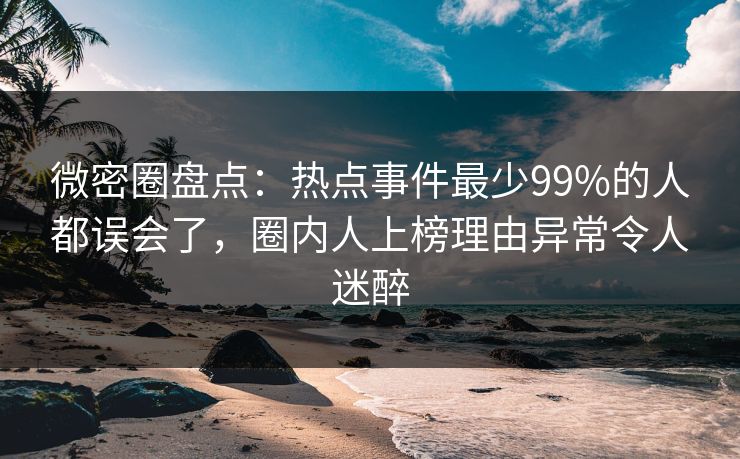 微密圈盘点:热点事件最少99%的人都误会了,圈内人上榜理由异常令人迷醉 微密圈盘点:热点事件最少99%的人都误会了,圈内人上榜理由异常令人迷醉