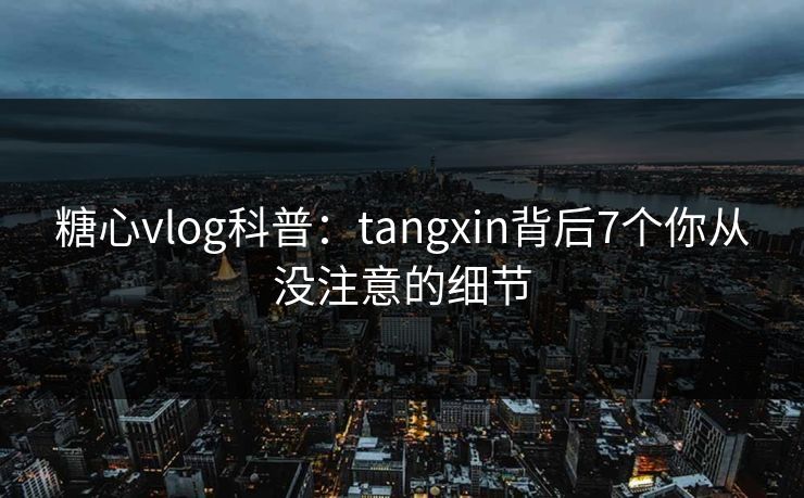 糖心vlog科普:tangxin背后7个你从没注意的细节 糖心vlog科普:tangxin背后7个你从没注意的细节