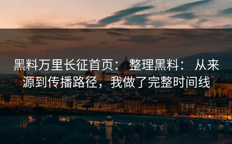 黑料万里长征首页: 整理黑料: 从来源到传播路径,我做了完整时间线 黑料万里长征首页: 整理黑料: 从来源到传播路径,我做了完整时间线