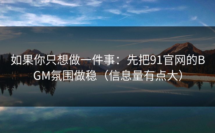 如果你只想做一件事：先把91官网的BGM氛围做稳（信息量有点大）