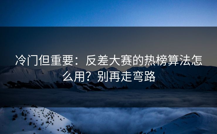 冷门但重要:反差大赛的热榜算法怎么用?别再走弯路 冷门但重要:反差大赛的热榜算法怎么用?别再走弯路