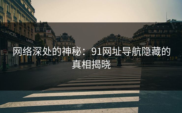 网络深处的神秘：91网址导航隐藏的真相揭晓